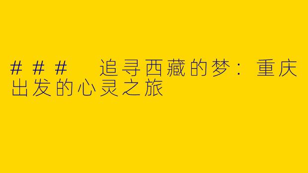 ### 追寻西藏的梦：重庆出发的心灵之旅
