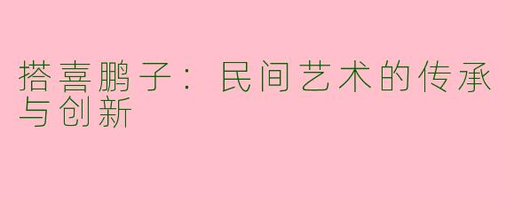 搭喜鹏子：民间艺术的传承与创新