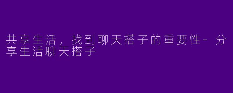 共享生活，找到聊天搭子的重要性