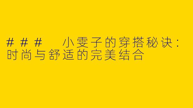 ### 小雯子的穿搭秘诀：时尚与舒适的完美结合