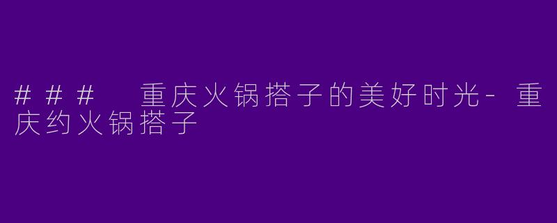 ### 重庆火锅搭子的美好时光