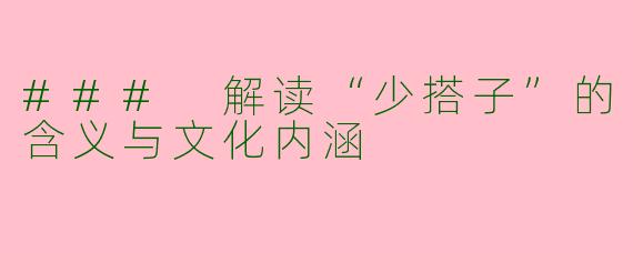 ### 解读“少搭子”的含义与文化内涵
