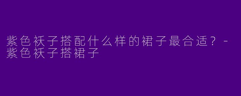 紫色袄子搭配什么样的裙子最合适?