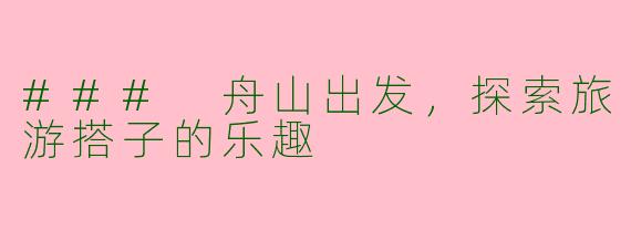 ### 舟山出发，探索旅游搭子的乐趣