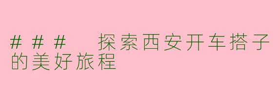 ### 探索西安开车搭子的美好旅程