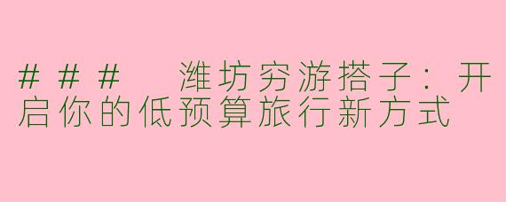 ### 潍坊穷游搭子：开启你的低预算旅行新方式