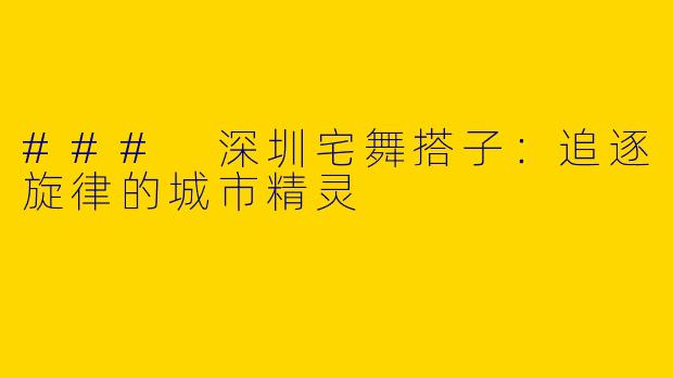 ### 深圳宅舞搭子：追逐旋律的城市精灵