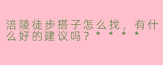 涪陵徒步搭子怎么找，有什么好的建议吗？****