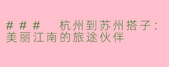 ### 杭州到苏州搭子：美丽江南的旅途伙伴