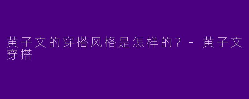 黄子文的穿搭风格是怎样的？