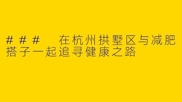 ### 在杭州拱墅区与减肥搭子一起追寻健康之路
