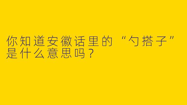 你知道安徽话里的“勺搭子”是什么意思吗?