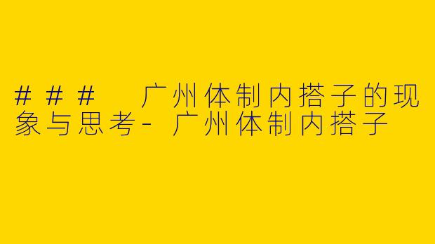 ### 广州体制内搭子的现象与思考