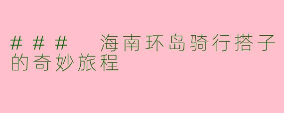 ### 海南环岛骑行搭子的奇妙旅程