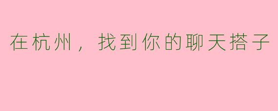 在杭州，找到你的聊天搭子