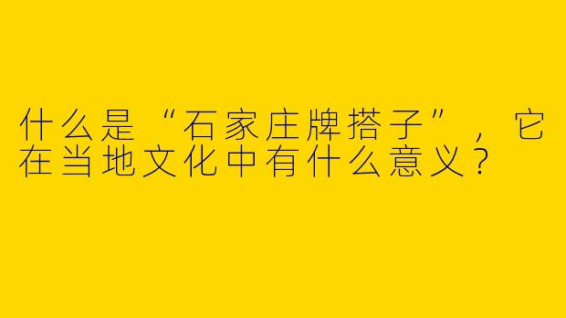 什么是“石家庄牌搭子”，它在当地文化中有什么意义？