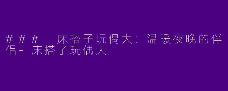 ### 床搭子玩偶大：温暖夜晚的伴侣-床搭子玩偶大