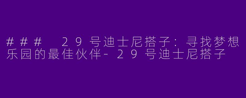 ### 29号迪士尼搭子：寻找梦想乐园的最佳伙伴-29号迪士尼搭子