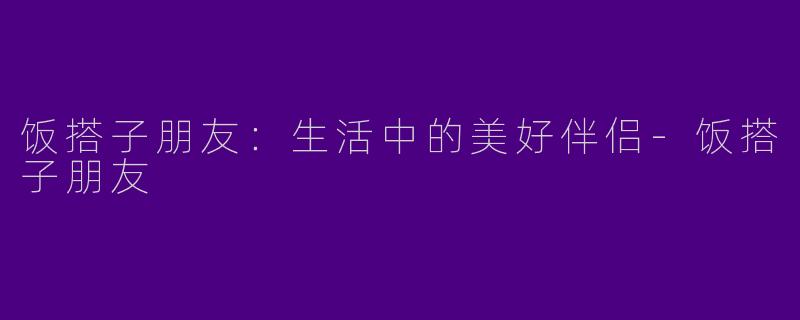 饭搭子朋友：生活中的美好伴侣