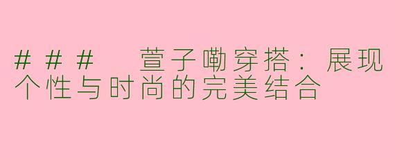### 萱子嘞穿搭：展现个性与时尚的完美结合