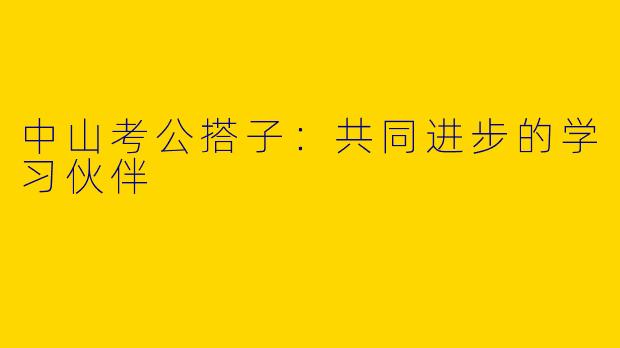 中山考公搭子：共同进步的学习伙伴