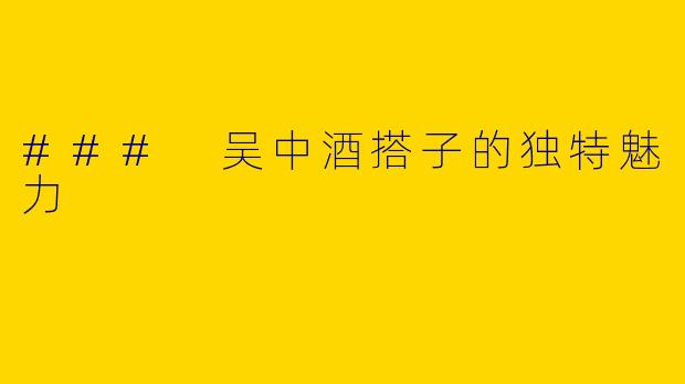 ### 吴中酒搭子的独特魅力