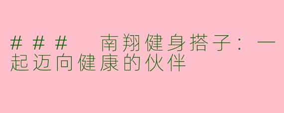### 南翔健身搭子：一起迈向健康的伙伴