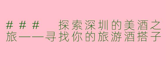 ### 探索深圳的美酒之旅——寻找你的旅游酒搭子
