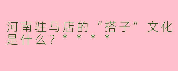 河南驻马店的“搭子”文化是什么？****