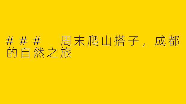 ### 周末爬山搭子，成都的自然之旅