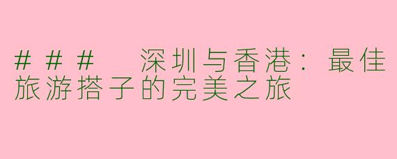 ### 深圳与香港：最佳旅游搭子的完美之旅