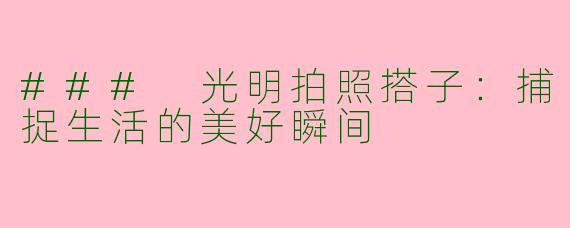 ### 光明拍照搭子:捕捉生活的美好瞬间