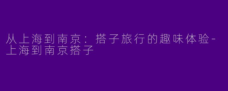 从上海到南京：搭子旅行的趣味体验-上海到南京搭子