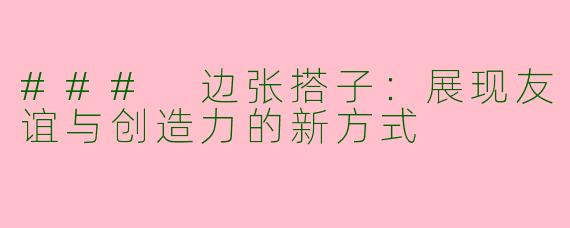 ### 边张搭子：展现友谊与创造力的新方式