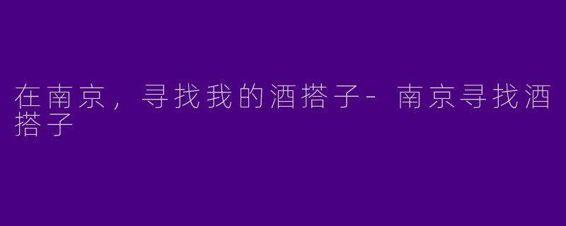 在南京，寻找我的酒搭子-南京寻找酒搭子