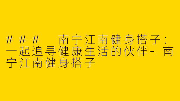 ### 南宁江南健身搭子:一起追寻健康生活的伙伴