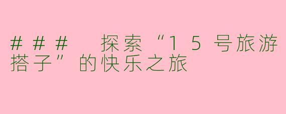 ### 探索“15号旅游搭子”的快乐之旅
