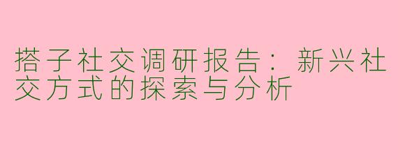搭子社交调研报告：新兴社交方式的探索与分析
