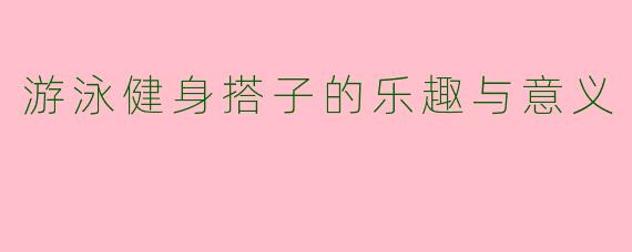 游泳健身搭子的乐趣与意义