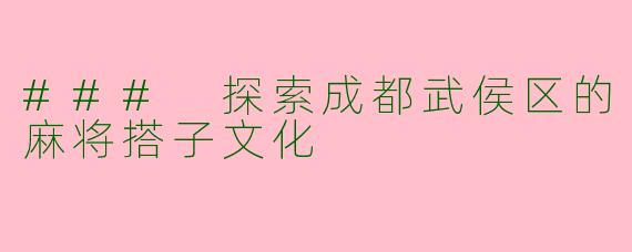 ### 探索成都武侯区的麻将搭子文化
