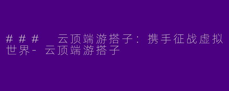 ### 云顶端游搭子:携手征战虚拟世界
