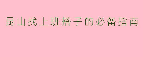 昆山找上班搭子的必备指南