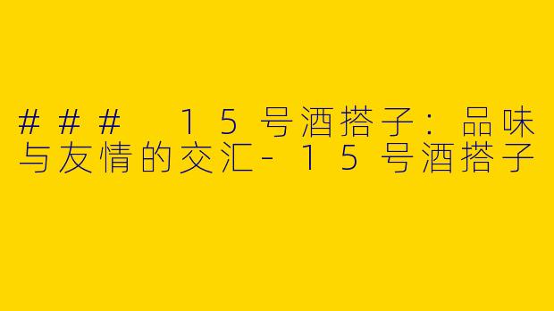 ### 15号酒搭子：品味与友情的交汇-15号酒搭子
