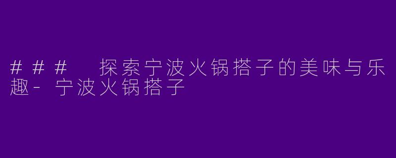 ### 探索宁波火锅搭子的美味与乐趣-宁波火锅搭子