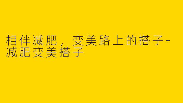 相伴减肥，变美路上的搭子
