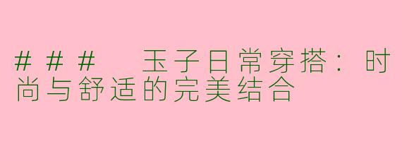 ### 玉子日常穿搭：时尚与舒适的完美结合