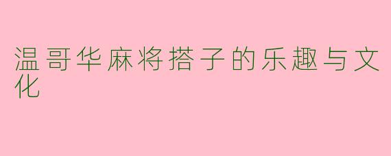 温哥华麻将搭子的乐趣与文化