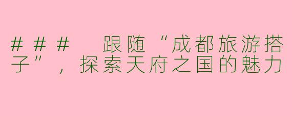### 跟随“成都旅游搭子”，探索天府之国的魅力