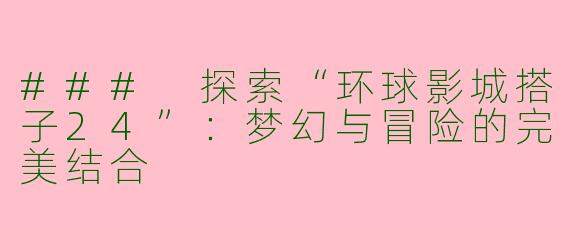 ### 探索“环球影城搭子24”：梦幻与冒险的完美结合