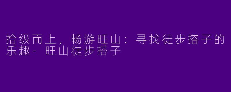 拾级而上，畅游旺山：寻找徒步搭子的乐趣-旺山徒步搭子